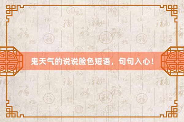 鬼天气的说说脸色短语，句句入心！